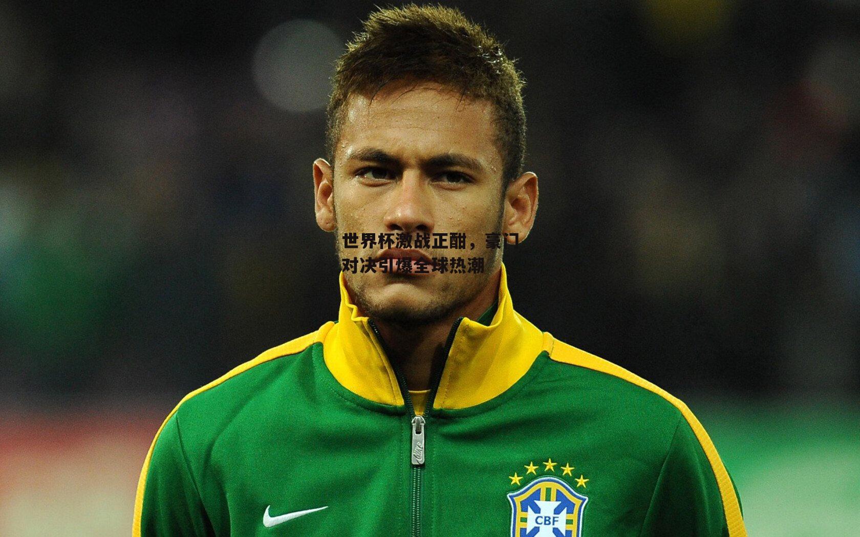 世界杯激战正酣，豪门对决引爆全球热潮