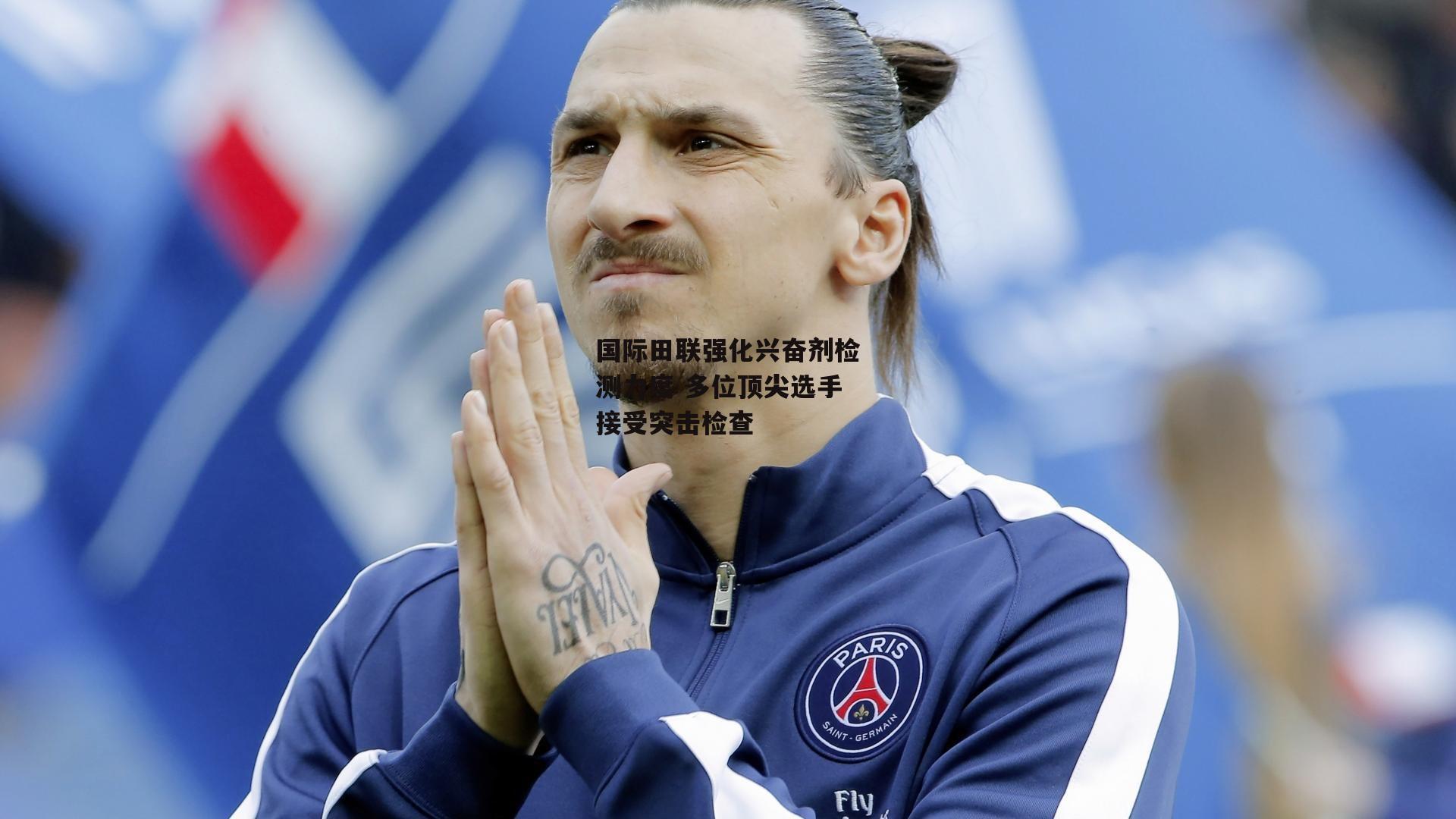 国际田联强化兴奋剂检测力度 多位顶尖选手接受突击检查