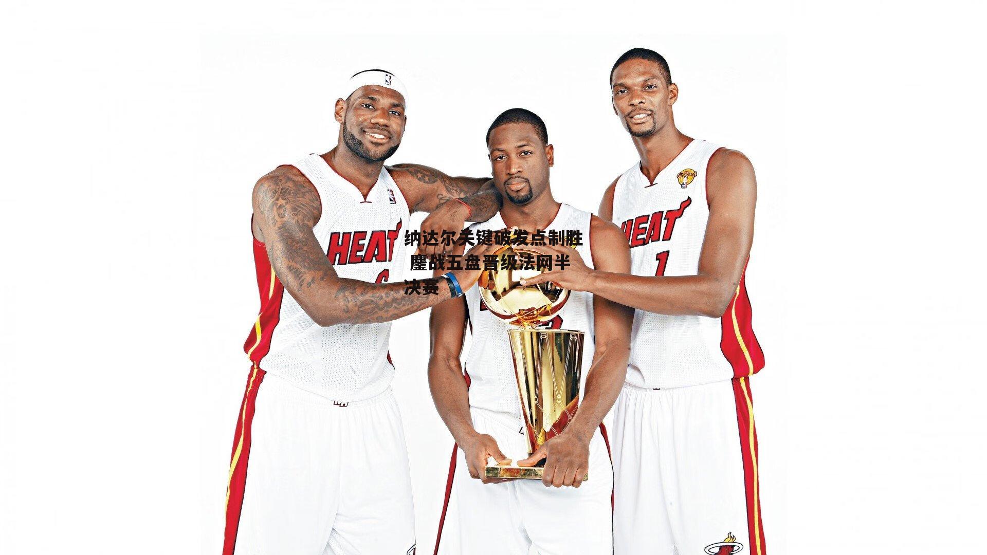 纳达尔关键破发点制胜 鏖战五盘晋级法网半决赛