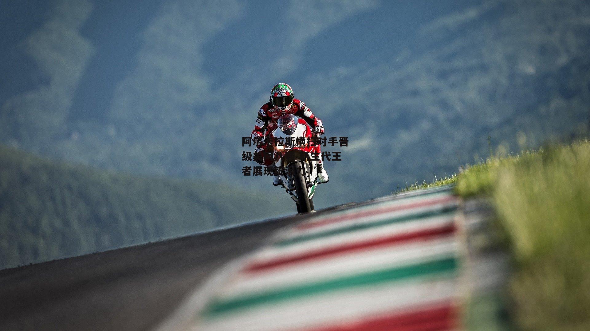 阿尔卡拉斯横扫对手晋级美网八强 新生代王者展现统治力