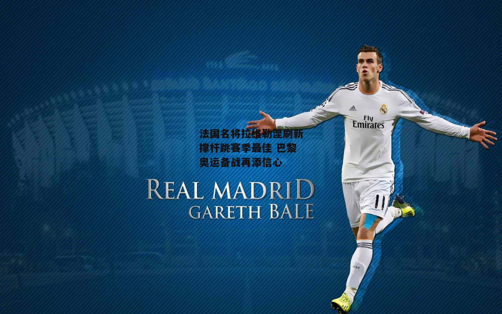 法国名将拉维勒涅刷新撑杆跳赛季最佳 巴黎奥运备战再添信心