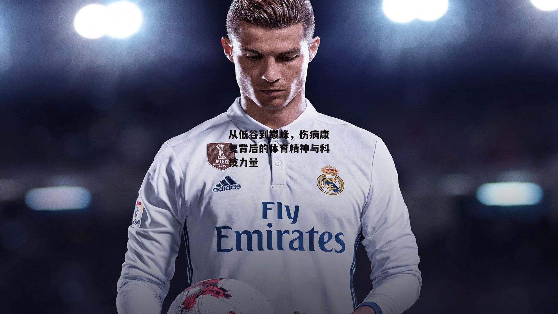 从低谷到巅峰，伤病康复背后的体育精神与科技力量