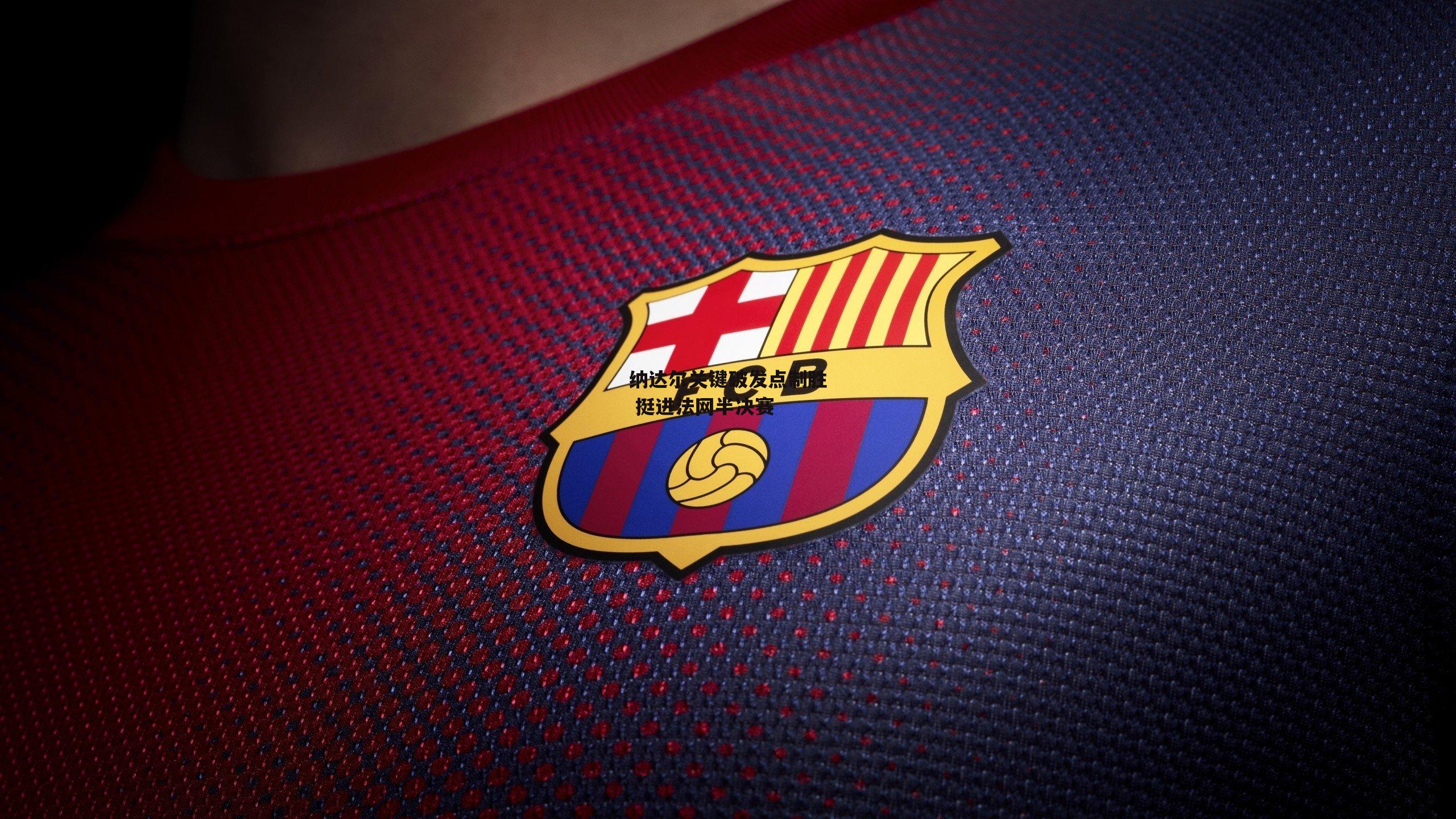 纳达尔关键破发点制胜 挺进法网半决赛