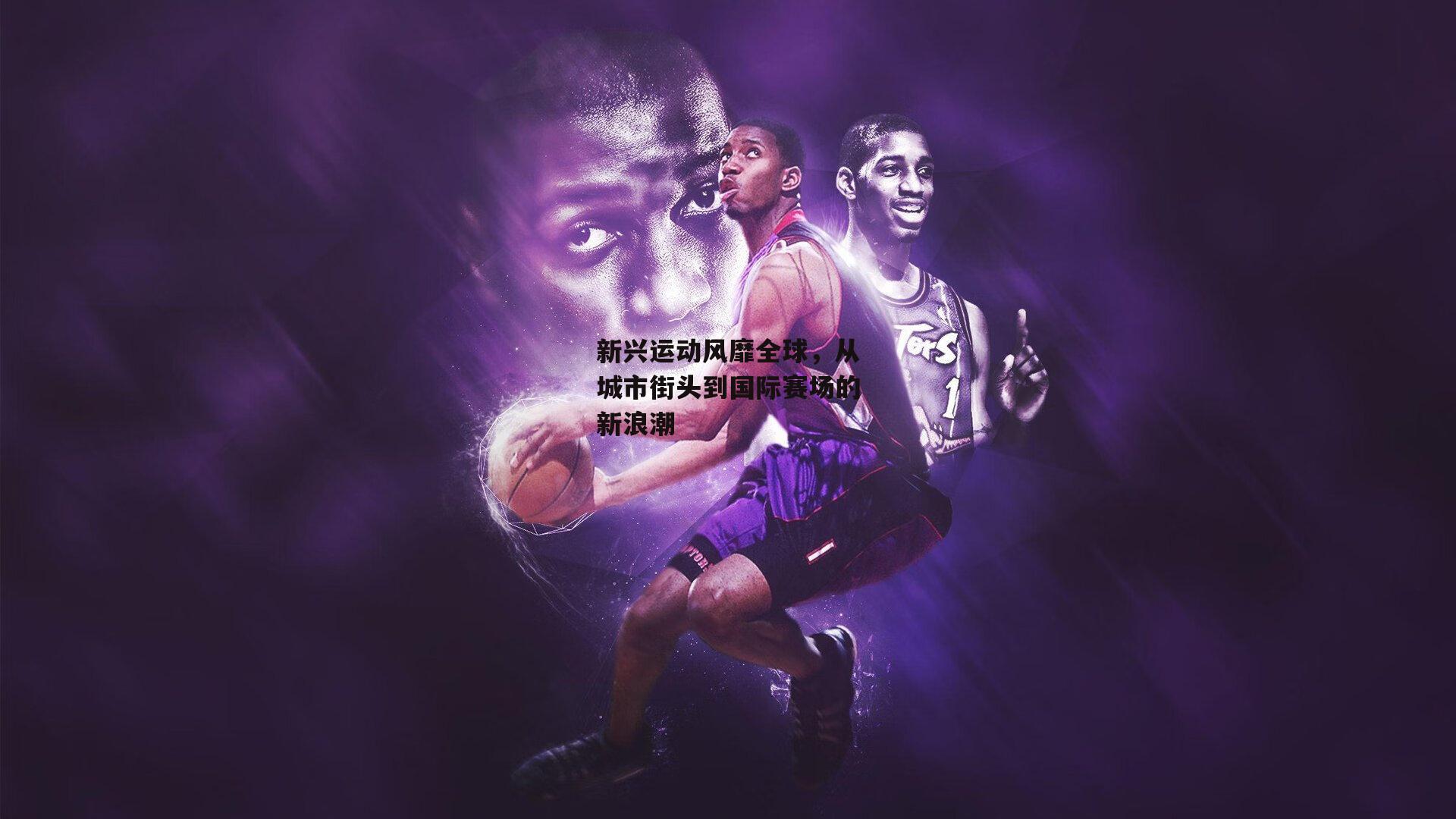 新兴运动风靡全球，从城市街头到国际赛场的新浪潮