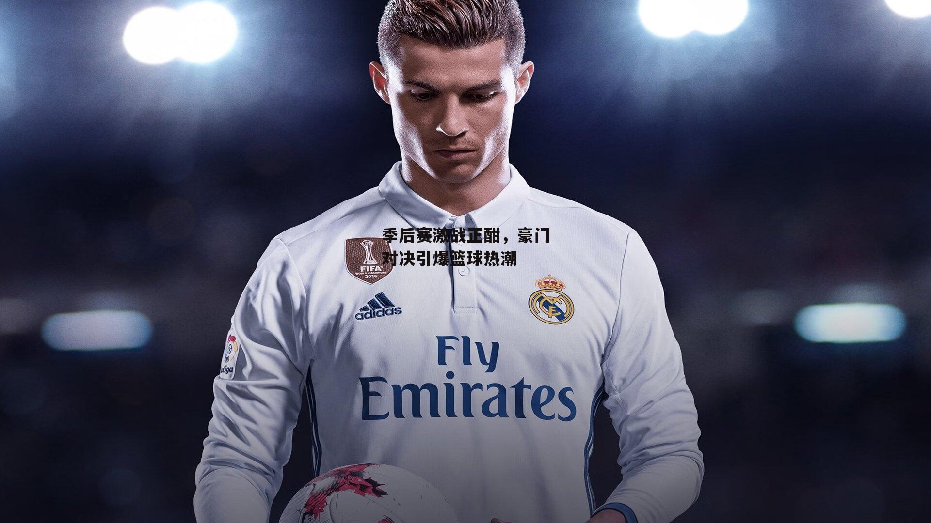 季后赛激战正酣，豪门对决引爆篮球热潮