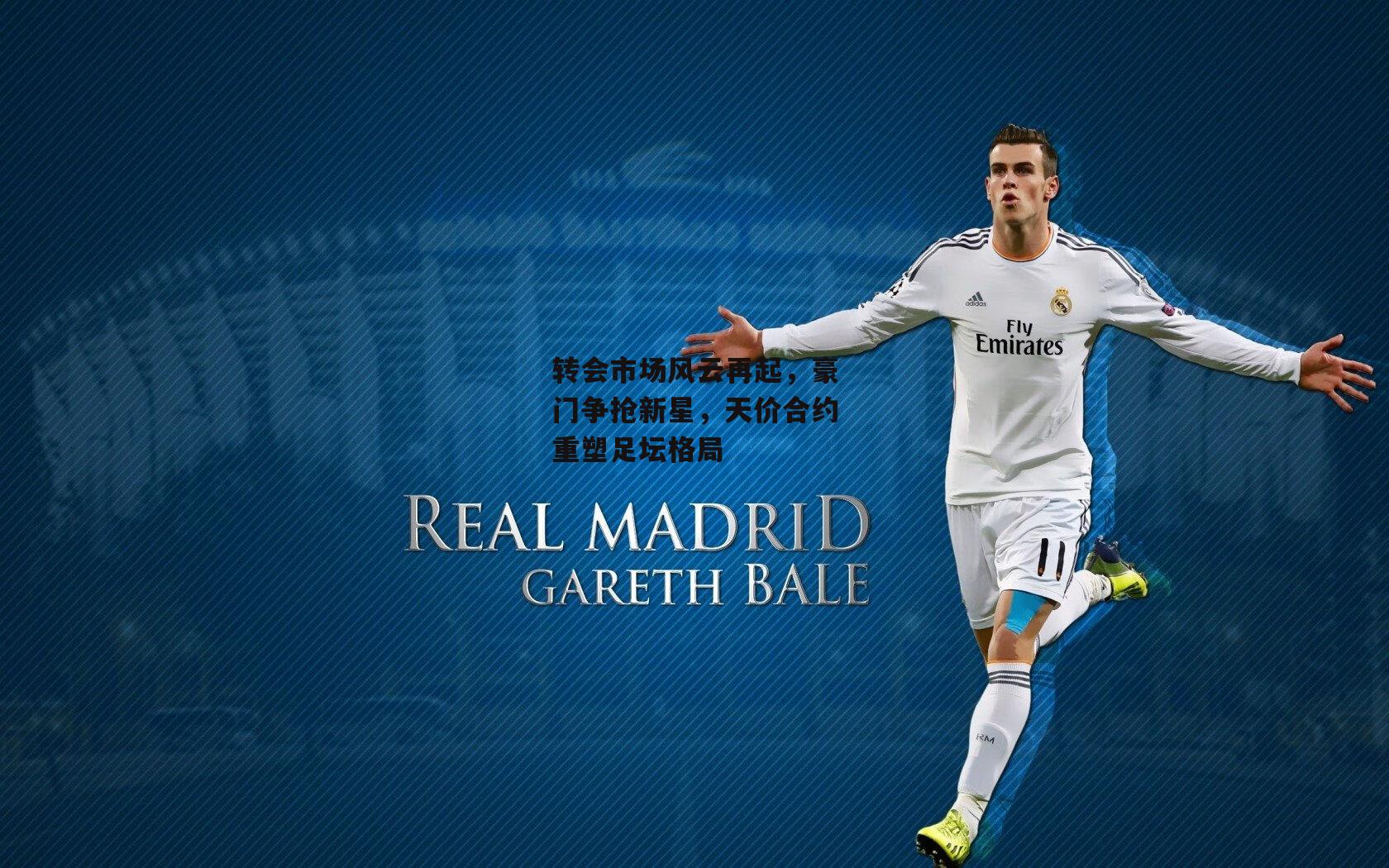 转会市场风云再起，豪门争抢新星，天价合约重塑足坛格局