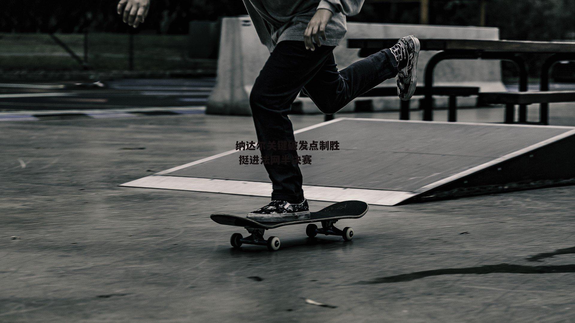 纳达尔关键破发点制胜 挺进法网半决赛